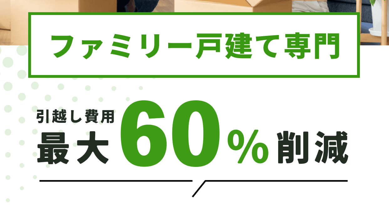 ファミリー戸建て専門 引越費用最大60％削減
