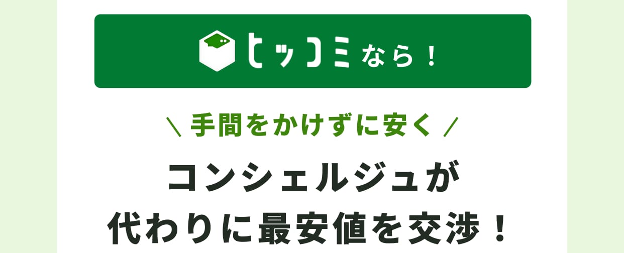ヒッコミなら！ 手間をかけずに安く コンシェルジュが代わりに最安値を交渉！