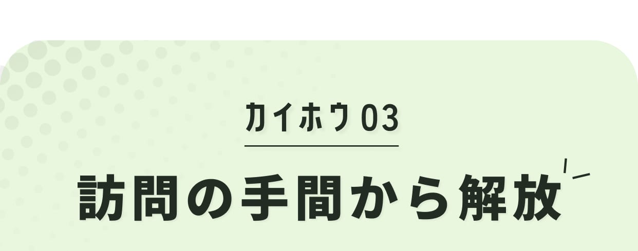カイホウ03 訪問の手間から解放