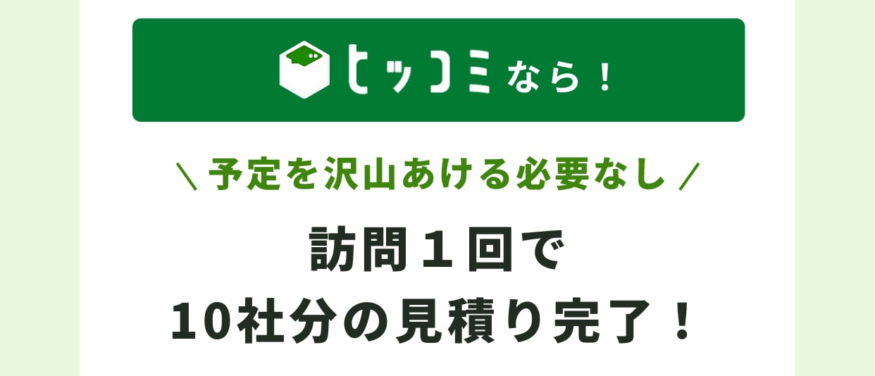 ヒッコミなら！ 予定を沢山あける必要なし 訪問1回で10社分の見積もり完了！