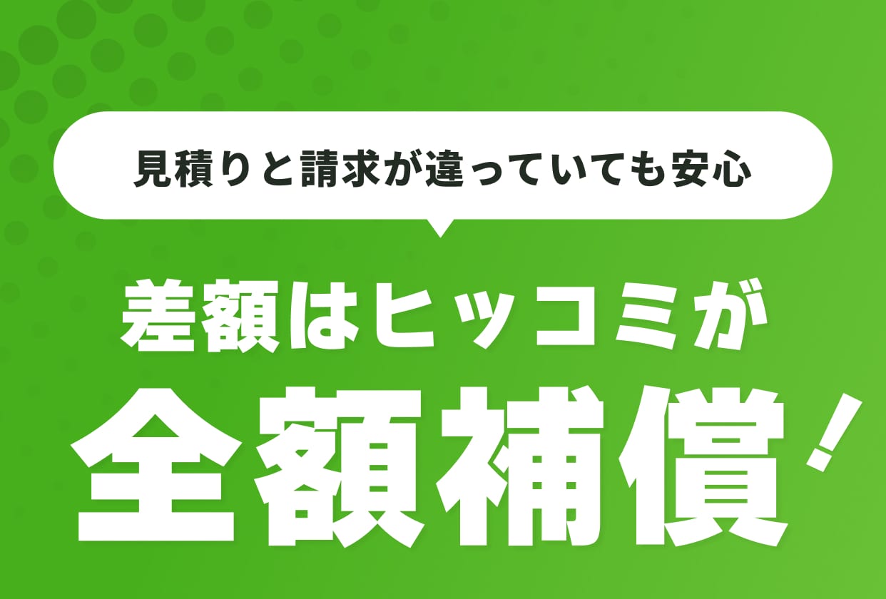 見積もりと請求が違っていても安心 差額はヒッコミが全額補償！