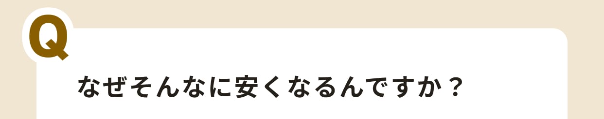 なぜそんなに安くなるんですか？